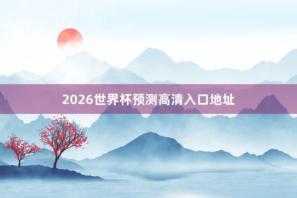 2026世界杯预测高清入口地址