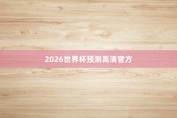 2026世界杯预测高清官方