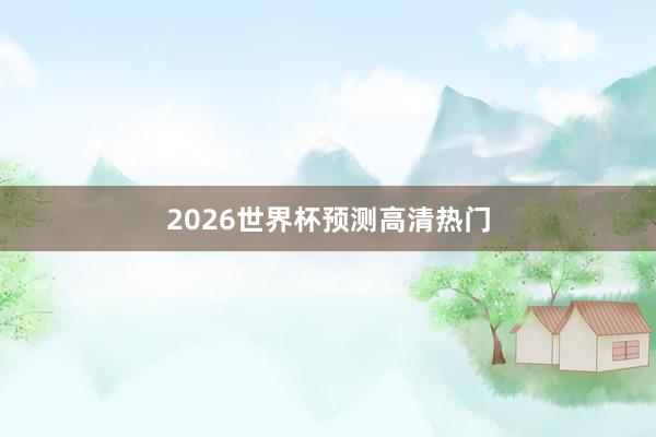 2026世界杯预测高清热门