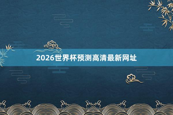 2026世界杯预测高清最新网址