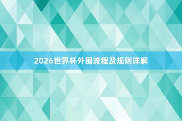 2026世界杯外围流程及规则详解