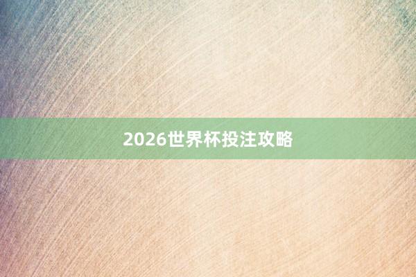 2026世界杯投注攻略