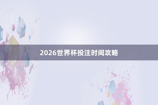 2026世界杯投注时间攻略