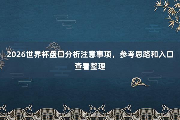 2026世界杯盘口分析注意事项，参考思路和入口查看整理