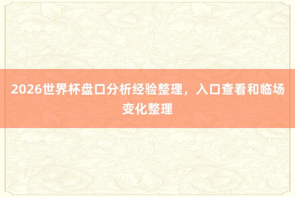 2026世界杯盘口分析经验整理，入口查看和临场变化整理