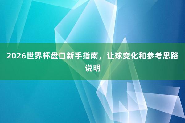 2026世界杯盘口新手指南，让球变化和参考思路说明