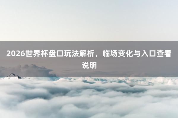2026世界杯盘口玩法解析，临场变化与入口查看说明
