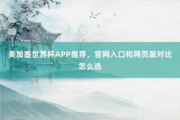 美加墨世界杯APP推荐，官网入口和网页版对比怎么选