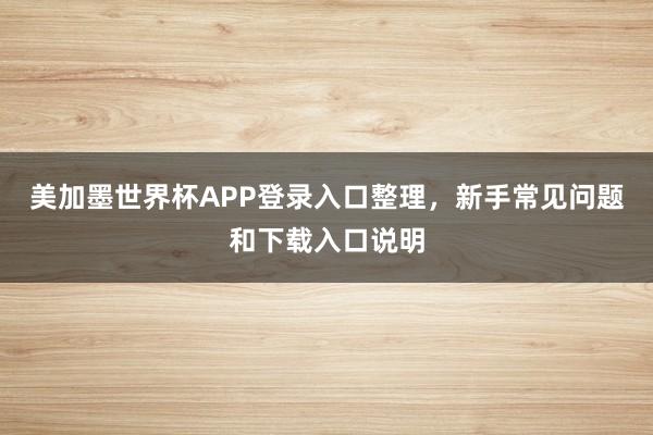 美加墨世界杯APP登录入口整理，新手常见问题和下载入口说明