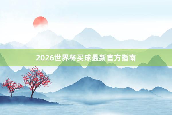 2026世界杯买球最新官方指南