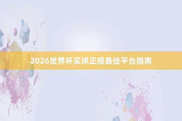 2026世界杯买球正规最佳平台指南