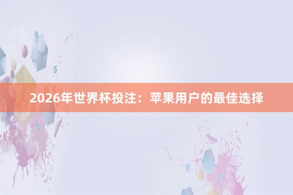 2026年世界杯投注：苹果用户的最佳选择