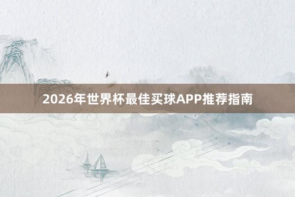 2026年世界杯最佳买球APP推荐指南
