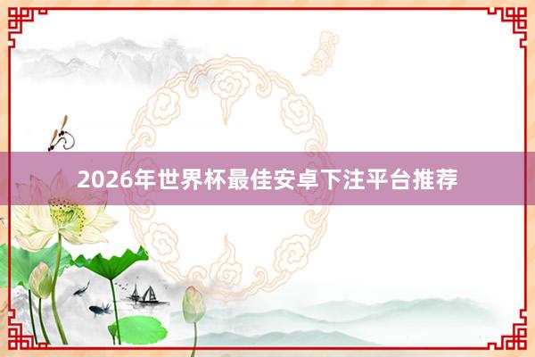 2026年世界杯最佳安卓下注平台推荐