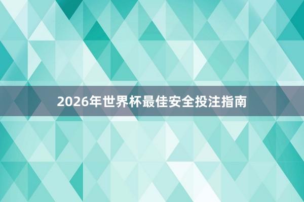 2026年世界杯最佳安全投注指南