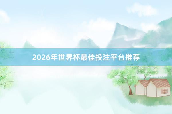 2026年世界杯最佳投注平台推荐