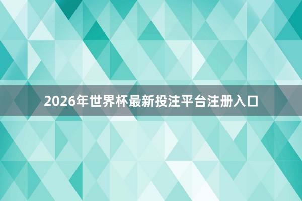 2026年世界杯最新投注平台注册入口