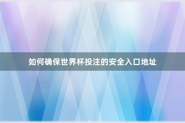 如何确保世界杯投注的安全入口地址