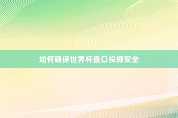 如何确保世界杯盘口投掷安全