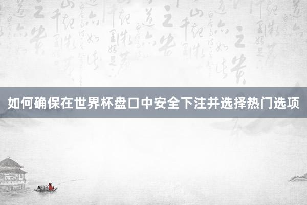 如何确保在世界杯盘口中安全下注并选择热门选项