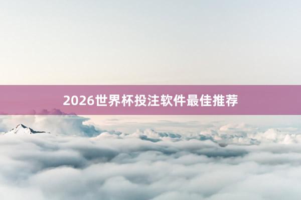 2026世界杯投注软件最佳推荐