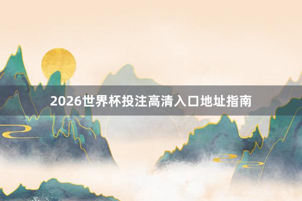 2026世界杯投注高清入口地址指南