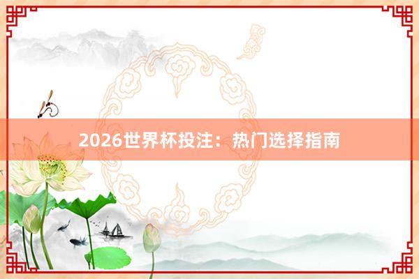 2026世界杯投注:热门选择指南