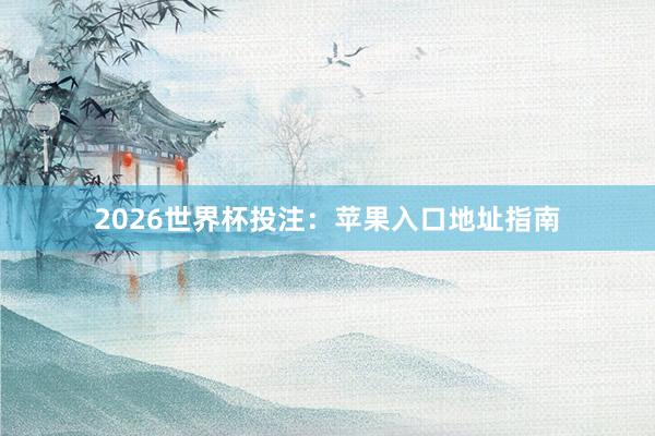 2026世界杯投注：苹果入口地址指南