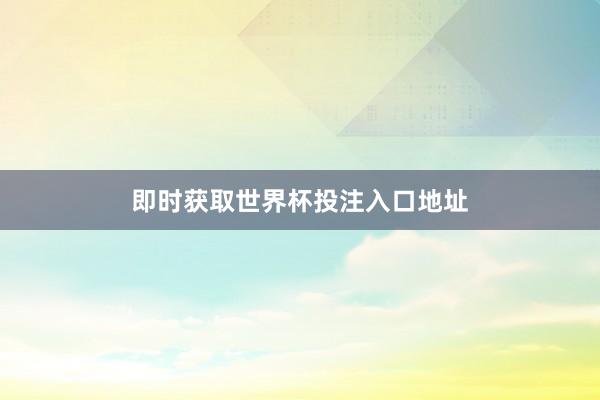 即时获取世界杯投注入口地址