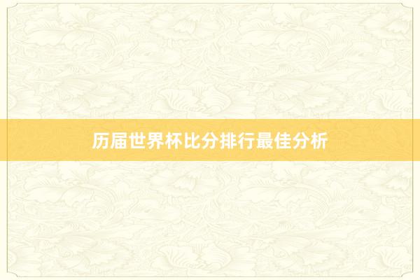 历届世界杯比分排行最佳分析