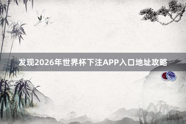 发现2026年世界杯下注APP入口地址攻略