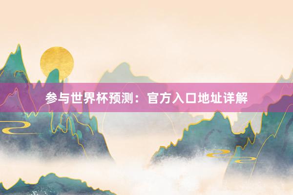 参与世界杯预测：官方入口地址详解