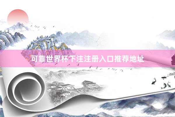 可靠世界杯下注注册入口推荐地址