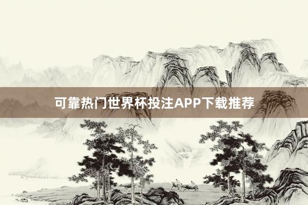 可靠热门世界杯投注APP下载推荐